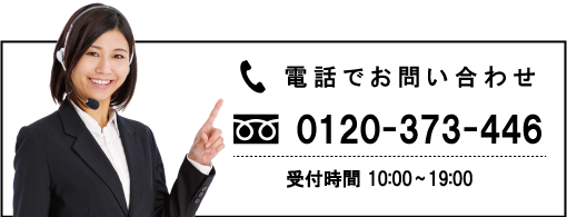 お電話でお問い合わせ 0120-373-446 受付時間10:00~19:00